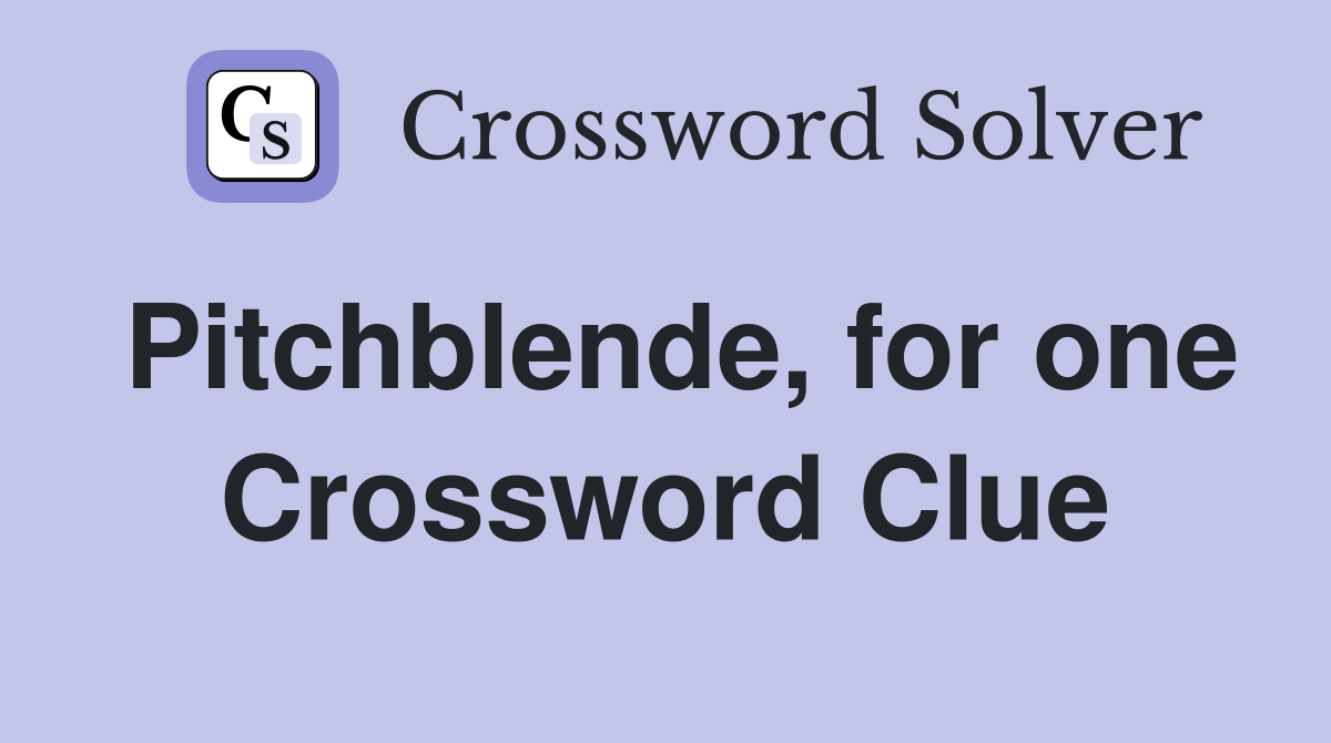 Pitchblende, for one Crossword Clue