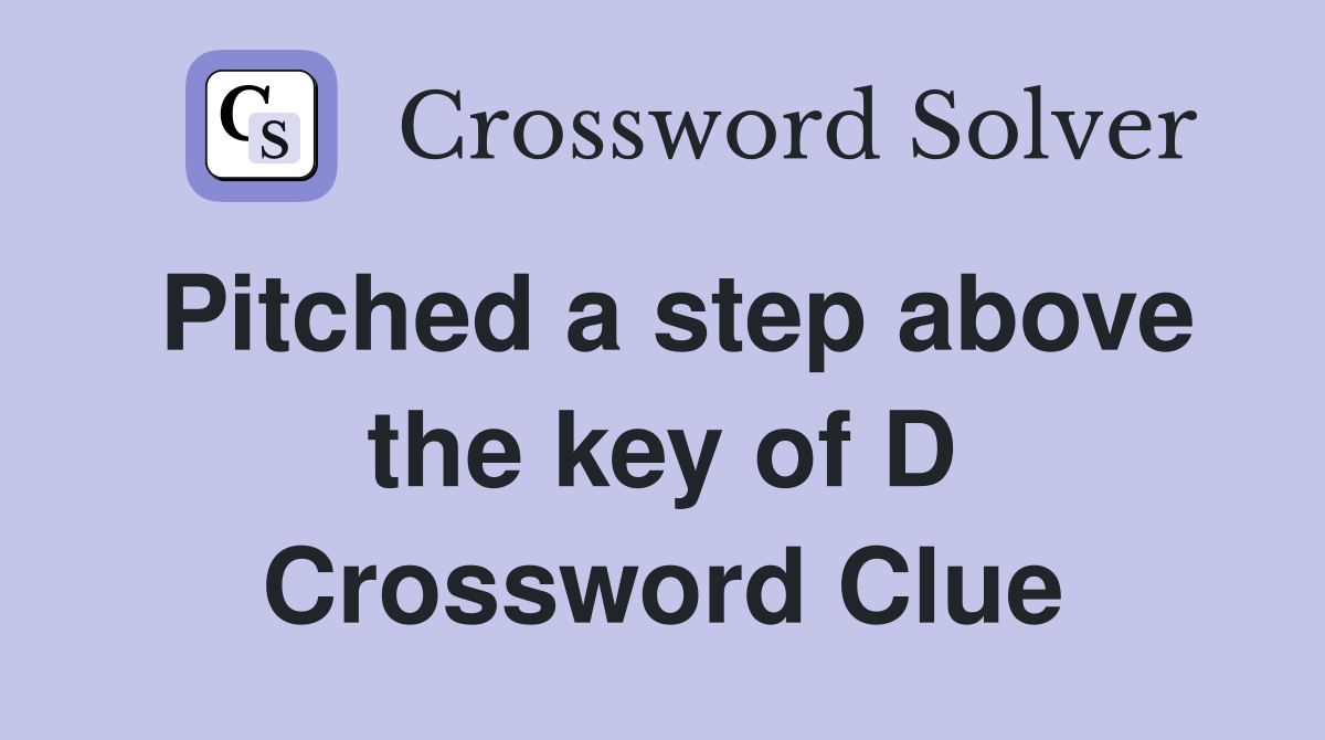 Pitched a step above the key of D Crossword Clue