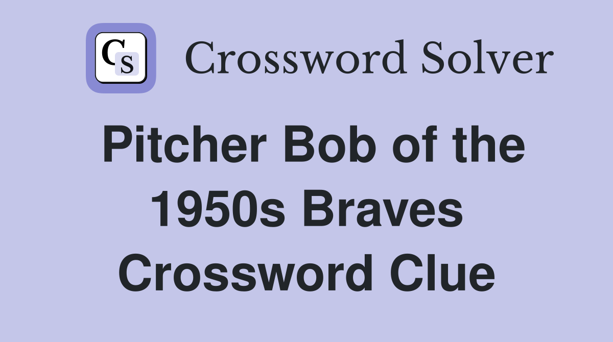 Pitcher Bob of the 1950s Braves Crossword Clue