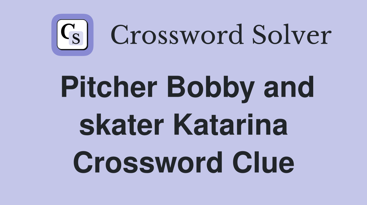 Pitcher Bobby and skater Katarina Crossword Clue