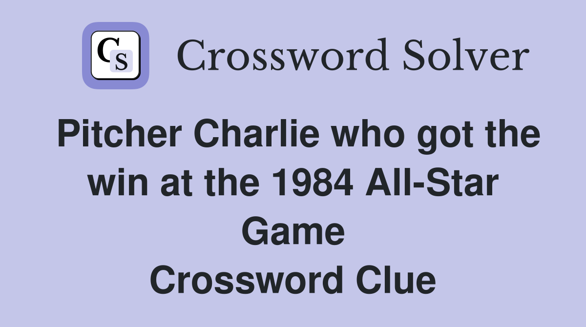 Pitcher Charlie who got the win at the 1984 All-Star Game Crossword Clue