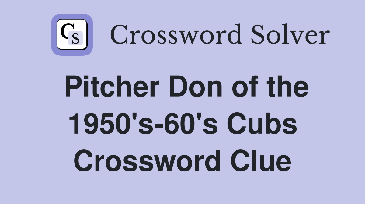 Pitcher Don of the 1950's-60's Cubs Crossword Clue