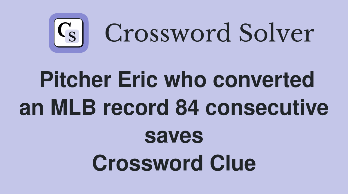 Pitcher Eric who converted an MLB record 84 consecutive saves Crossword Clue