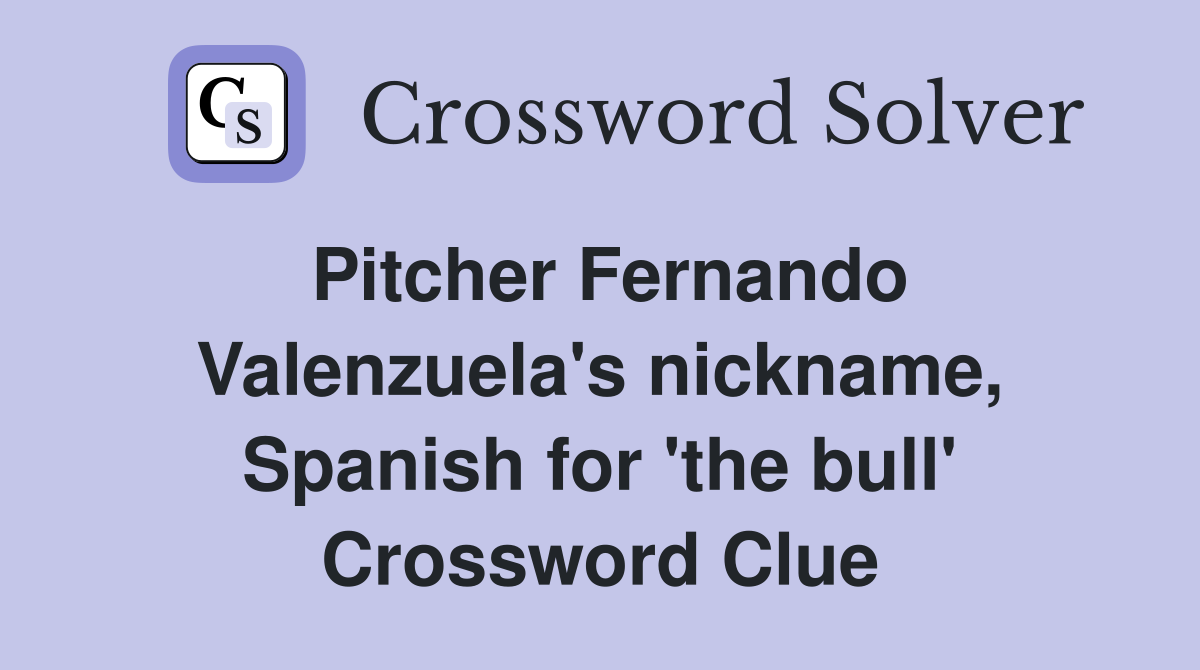 Pitcher Fernando Valenzuela's nickname, Spanish for 'the bull' Crossword Clue