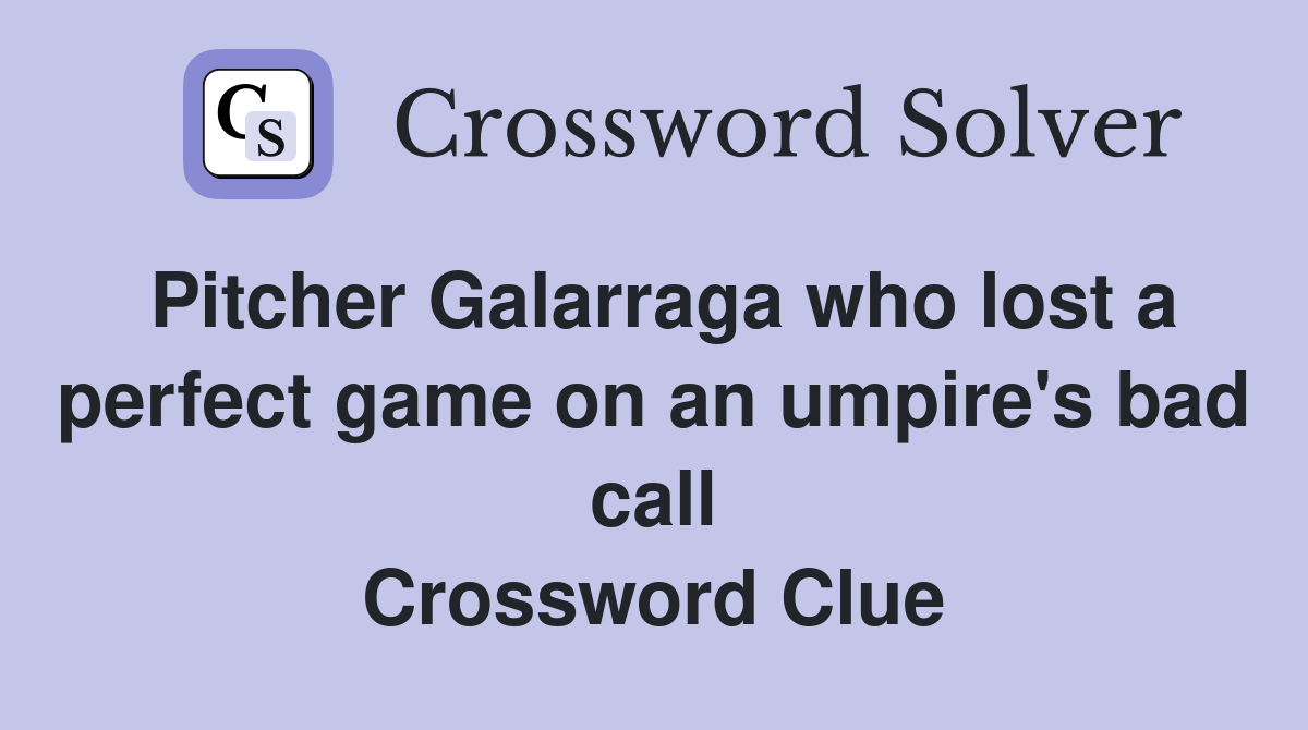 Pitcher Galarraga who lost a perfect game on an umpire's bad call Crossword Clue