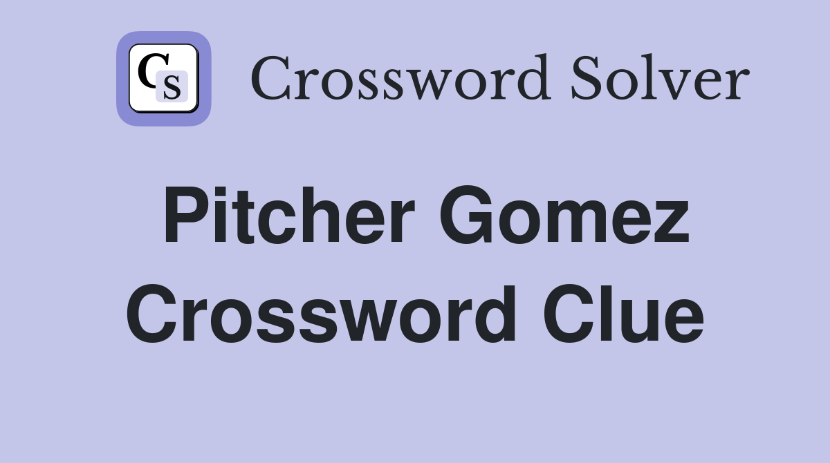 Pitcher Gomez Crossword Clue