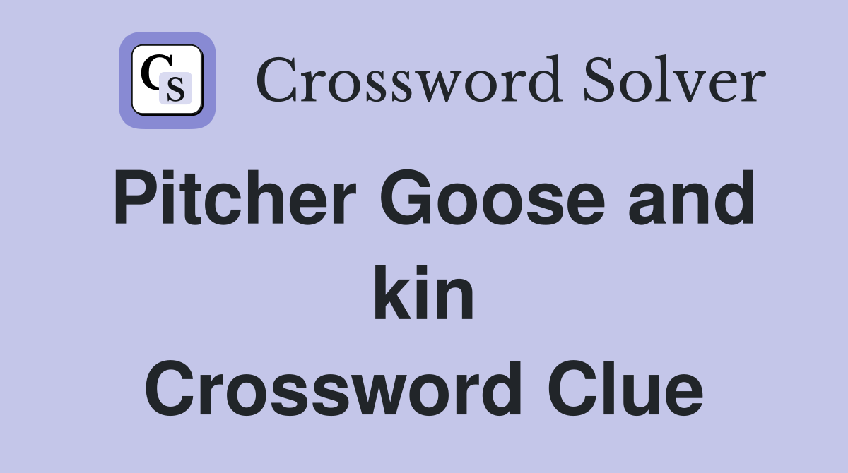 Pitcher Goose and kin Crossword Clue