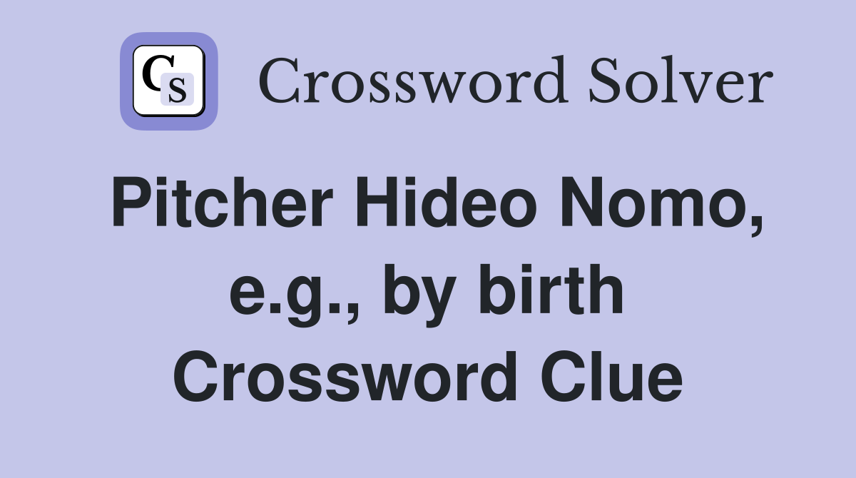 Pitcher Hideo Nomo, e.g., by birth Crossword Clue