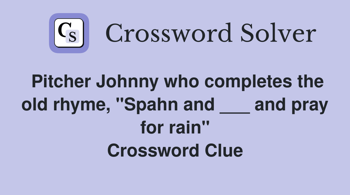 Pitcher Johnny who completes the old rhyme, "Spahn and ___ and pray for rain" Crossword Clue