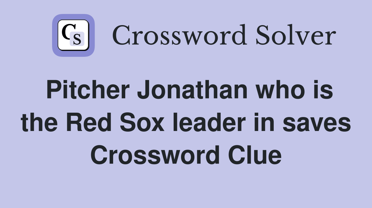 Pitcher Jonathan who is the Red Sox leader in saves Crossword Clue