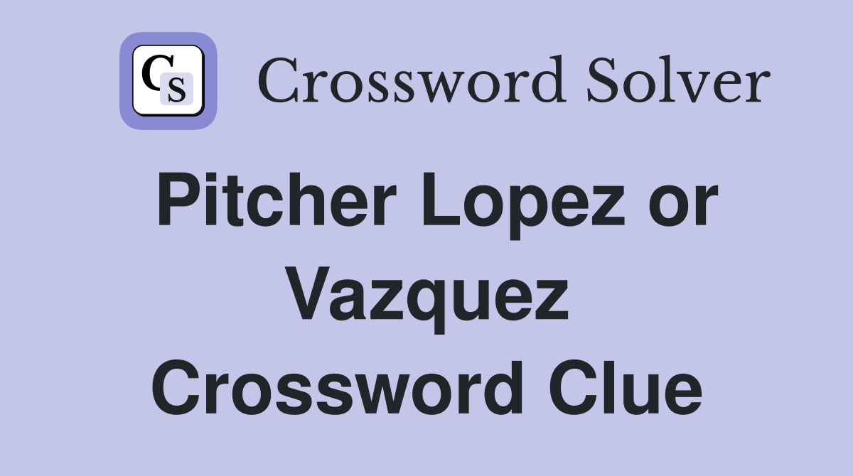 Pitcher Lopez or Vazquez Crossword Clue