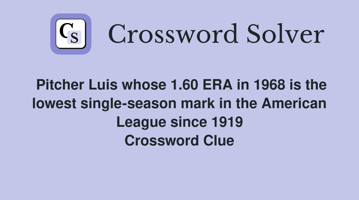 Pitcher Luis whose 1.60 ERA in 1968 is the lowest single-season mark in the American League since 1919 Crossword Clue