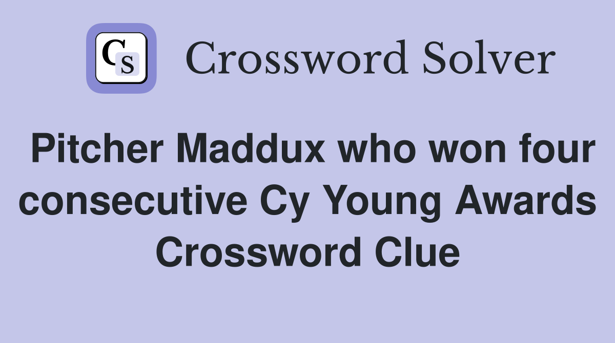 Pitcher Maddux who won four consecutive Cy Young Awards Crossword Clue