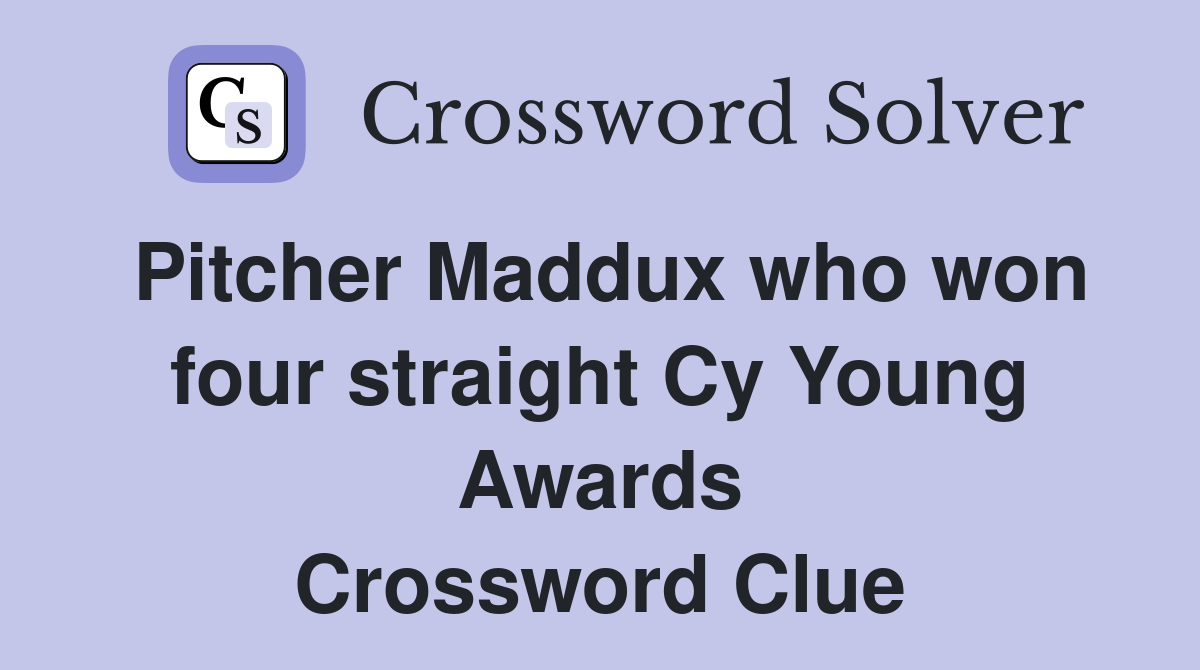 Pitcher Maddux who won four straight Cy Young Awards Crossword Clue