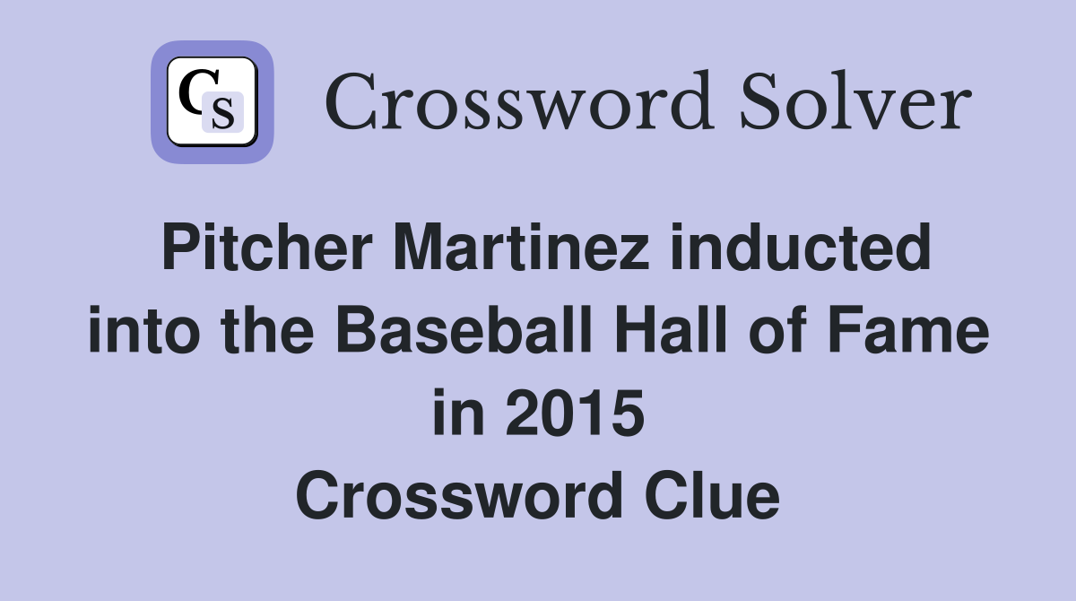 Pitcher Martinez inducted into the Baseball Hall of Fame in 2015 Crossword Clue