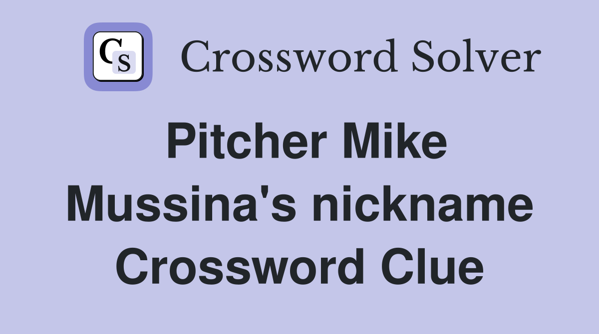 Pitcher Mike Mussina's nickname Crossword Clue