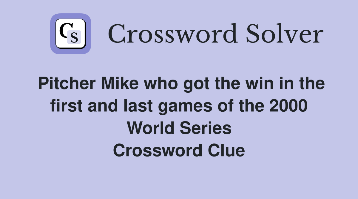 Pitcher Mike who got the win in the first and last games of the 2000 World Series Crossword Clue