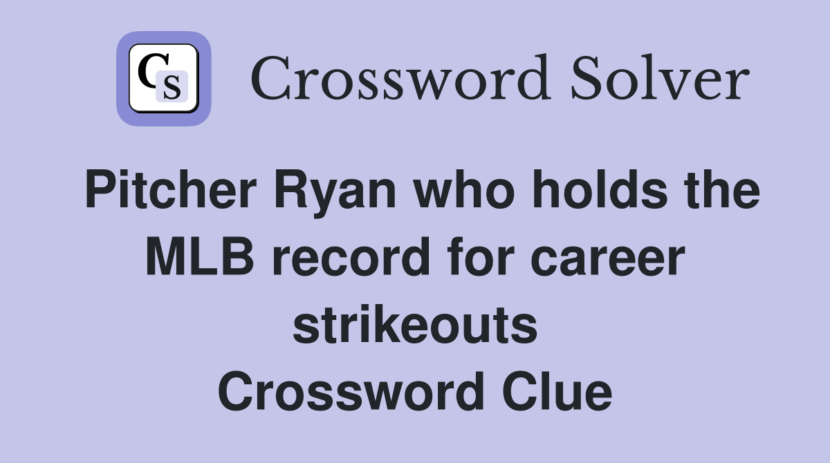 Pitcher Ryan who holds the MLB record for career strikeouts Crossword Clue