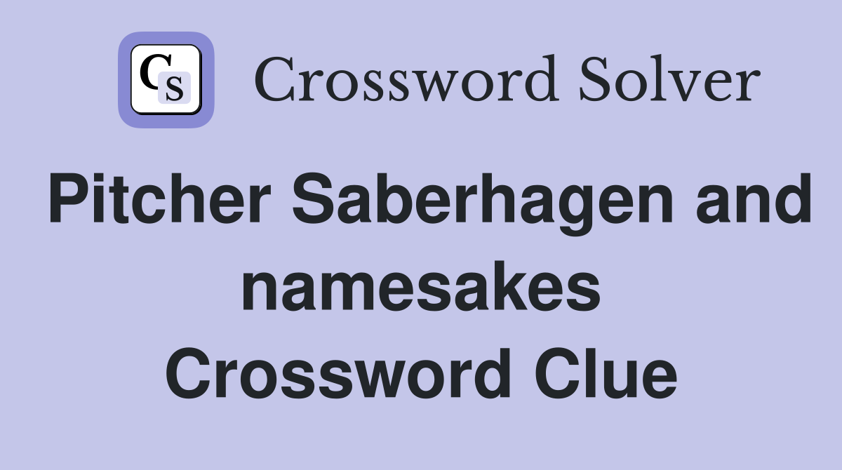 Pitcher Saberhagen and namesakes Crossword Clue