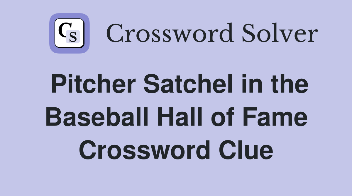 Pitcher Satchel in the Baseball Hall of Fame Crossword Clue