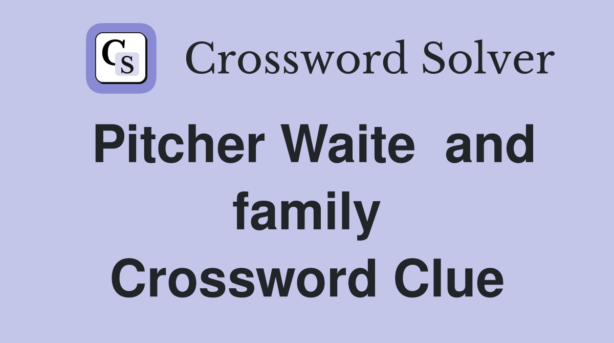 Pitcher Waite  and family Crossword Clue