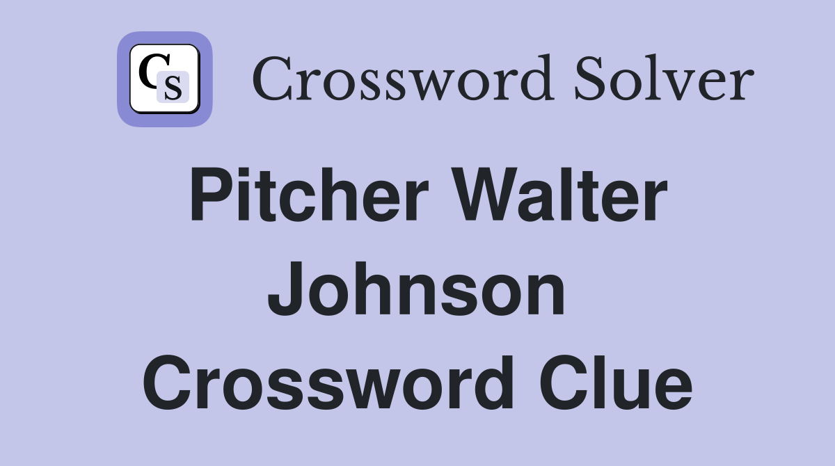 Pitcher Walter Johnson Crossword Clue