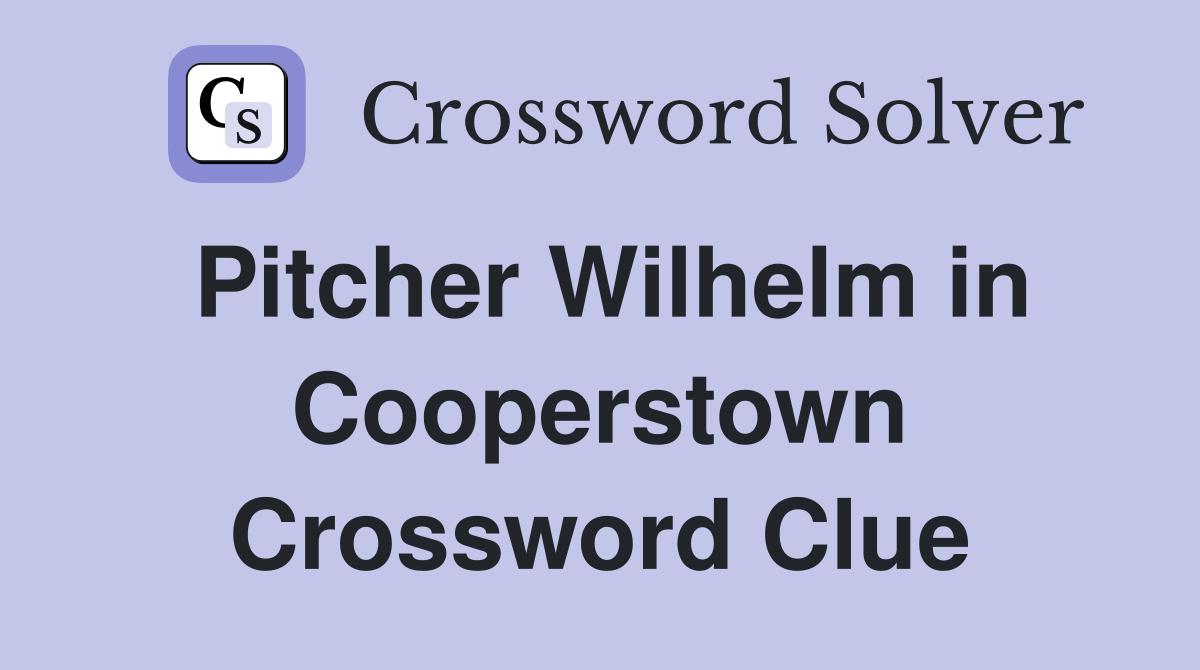 Pitcher Wilhelm in Cooperstown Crossword Clue