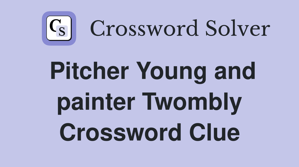 Pitcher Young and painter Twombly Crossword Clue
