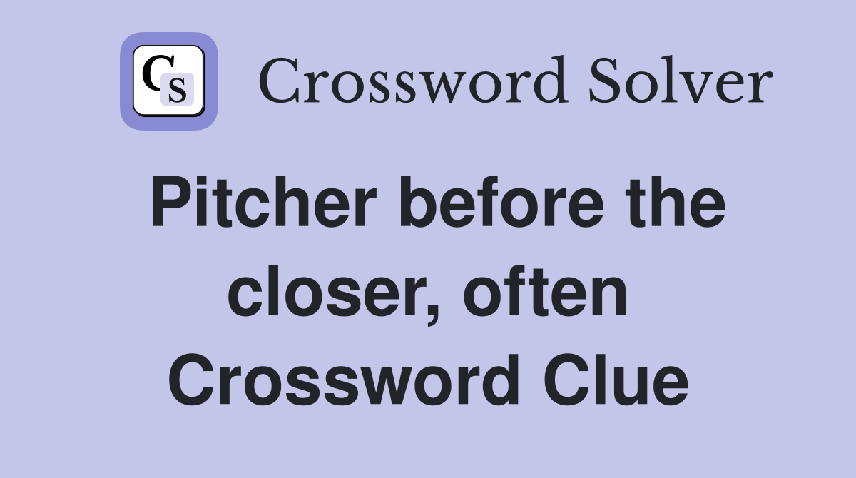 Pitcher before the closer, often Crossword Clue