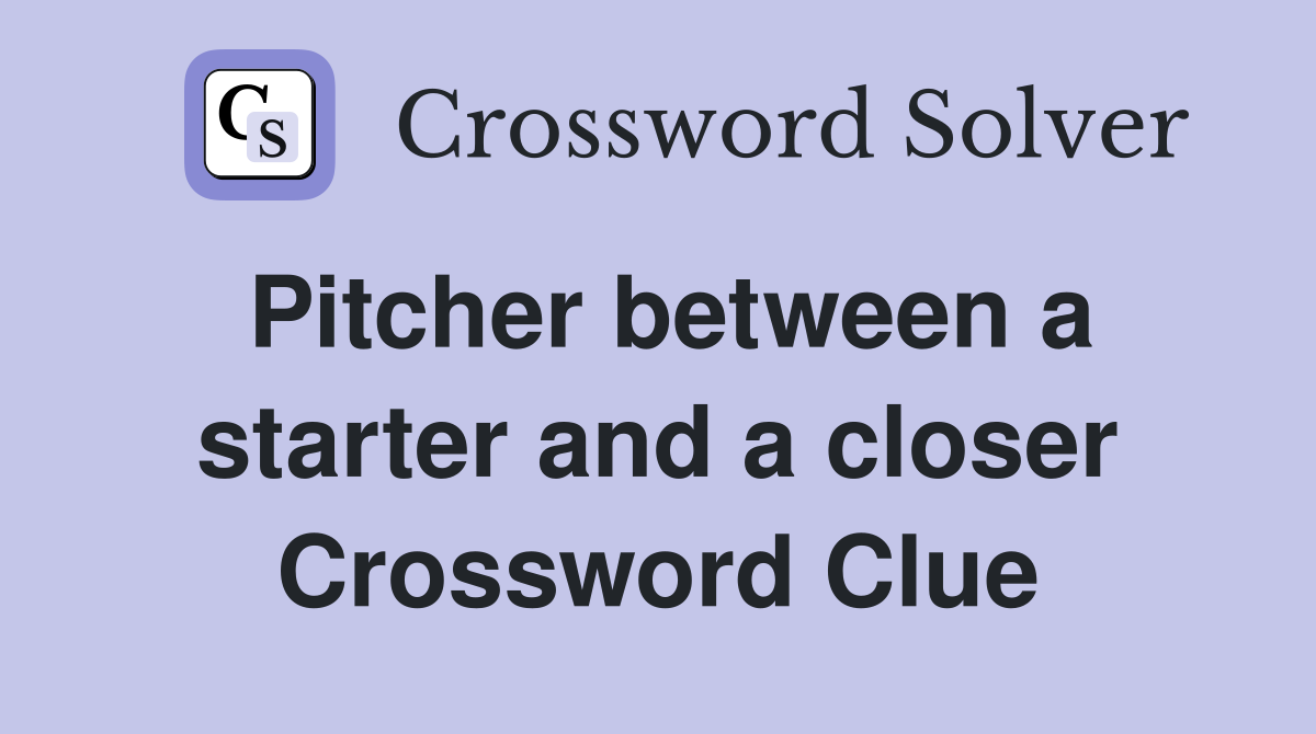 Pitcher between a starter and a closer Crossword Clue