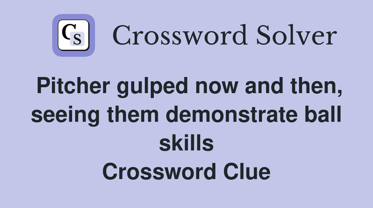 Pitcher gulped now and then, seeing them demonstrate ball skills Crossword Clue