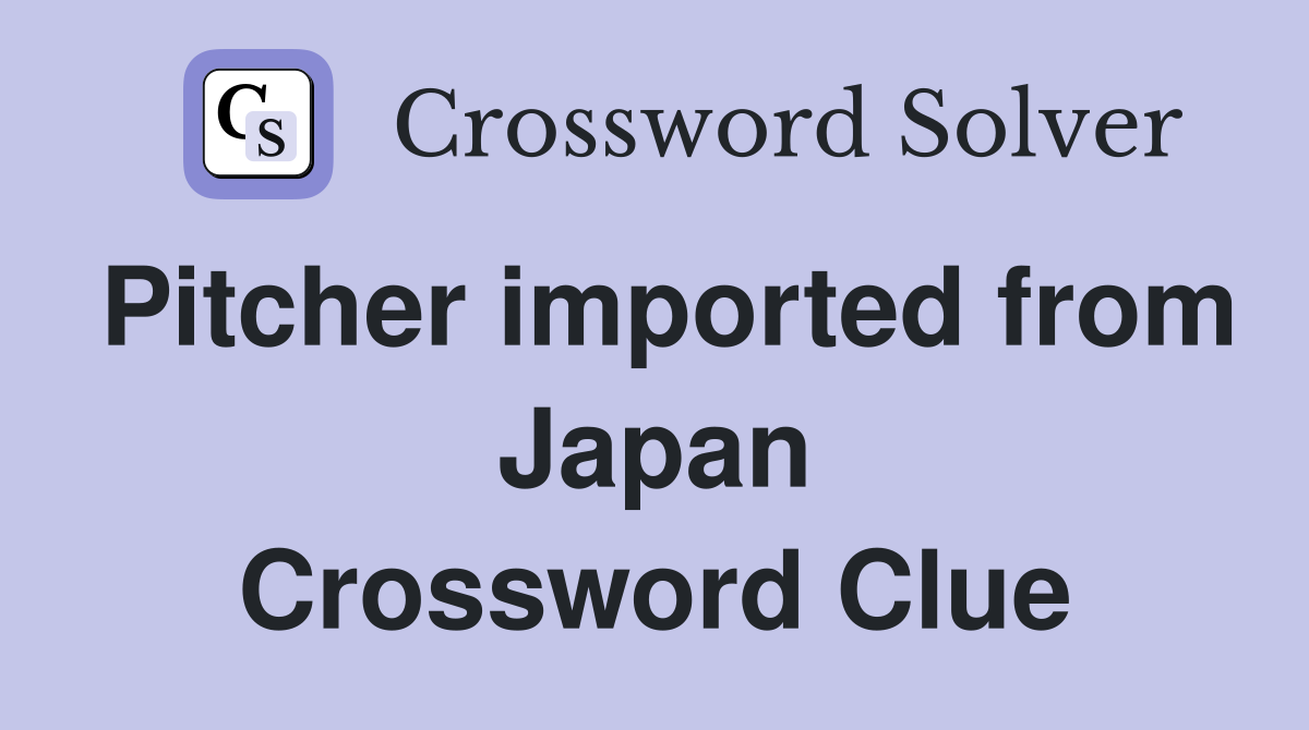 Pitcher imported from Japan Crossword Clue