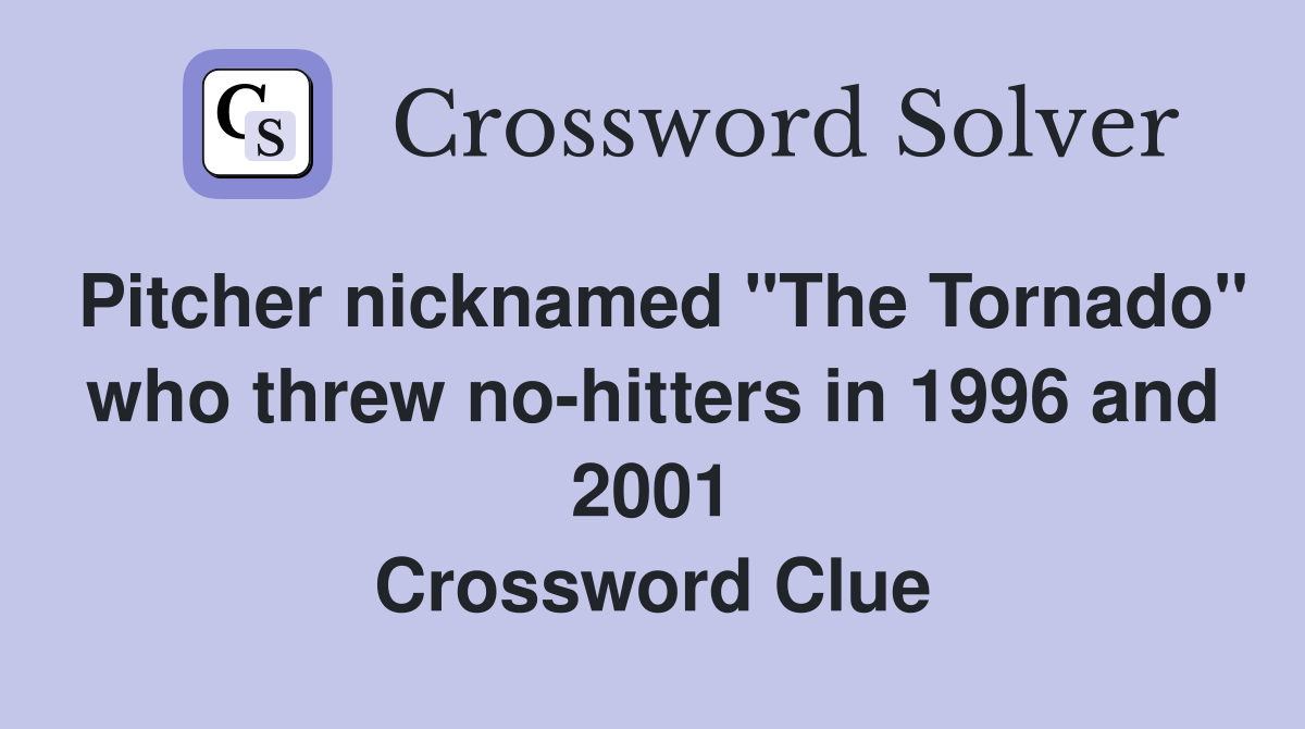 Pitcher nicknamed "The Tornado" who threw no-hitters in 1996 and 2001 Crossword Clue