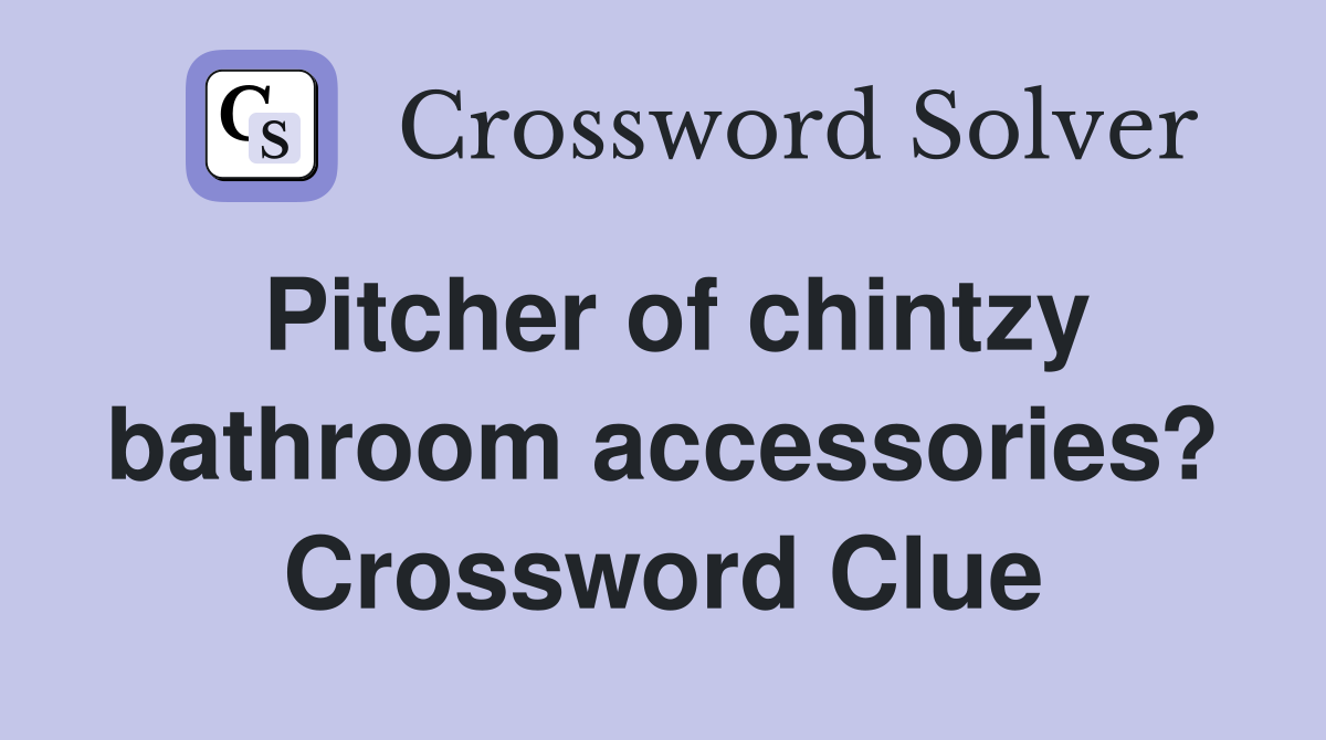Pitcher of chintzy bathroom accessories? Crossword Clue