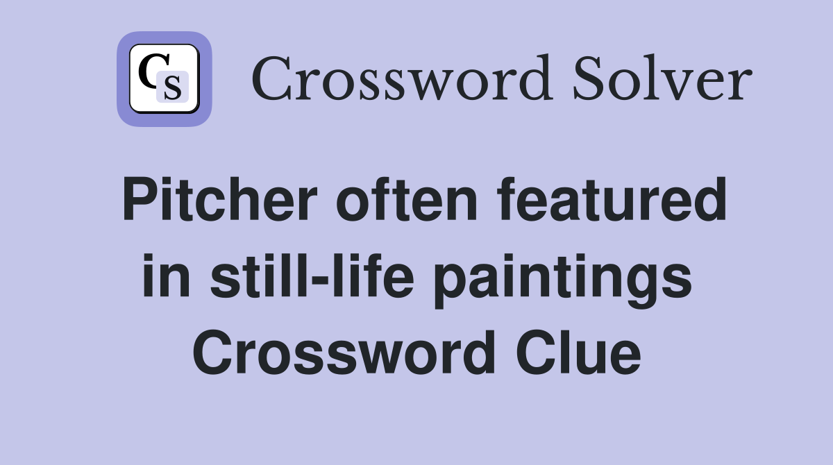Pitcher often featured in still-life paintings Crossword Clue
