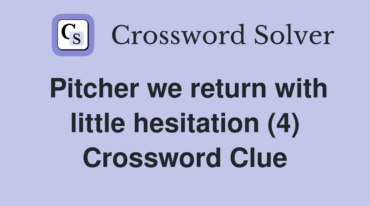 Pitcher we return with little hesitation (4) Crossword Clue