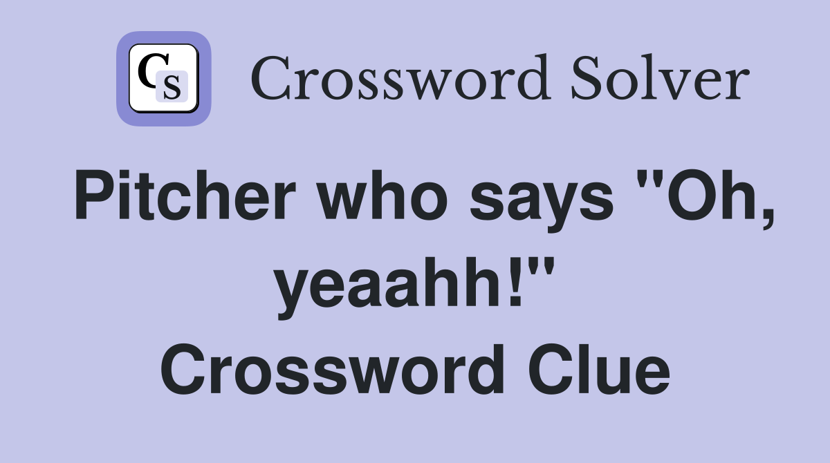 Pitcher who says "Oh, yeaahh!" Crossword Clue