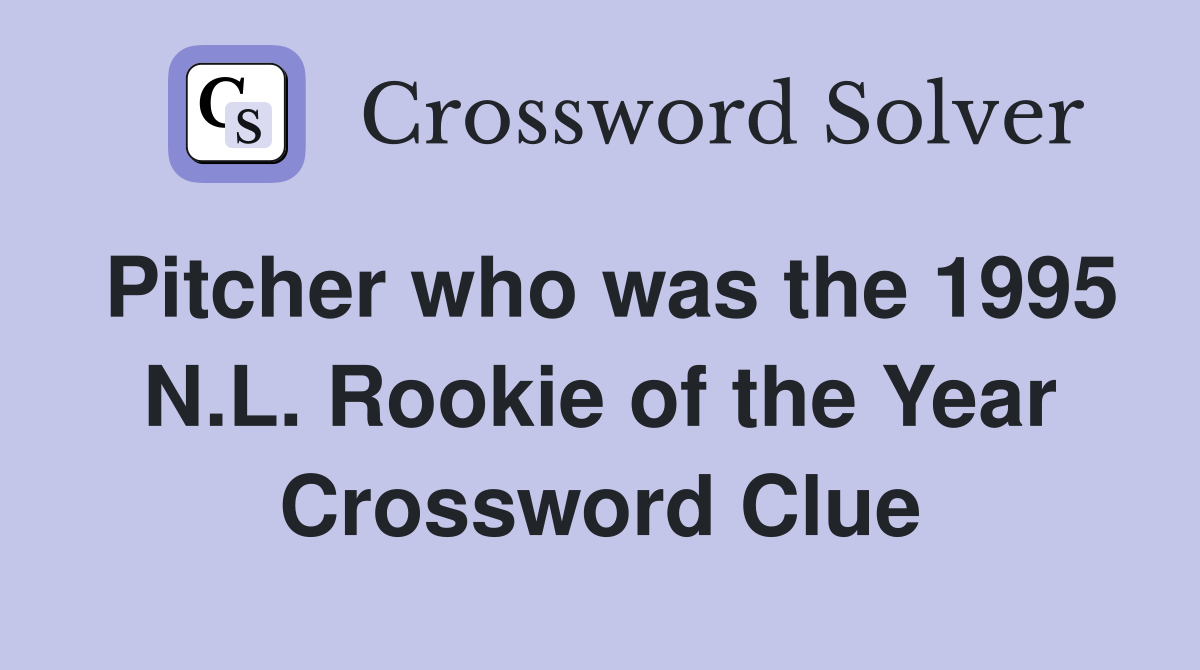 Pitcher who was the 1995 N.L. Rookie of the Year Crossword Clue