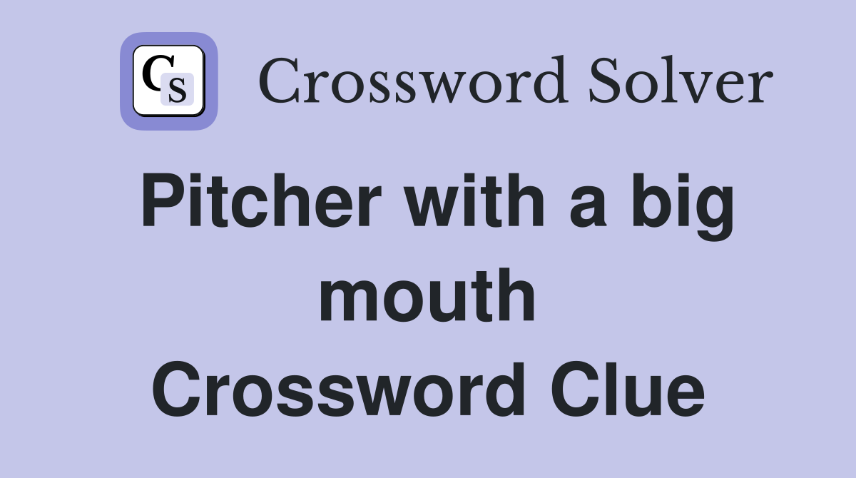 Pitcher with a big mouth Crossword Clue