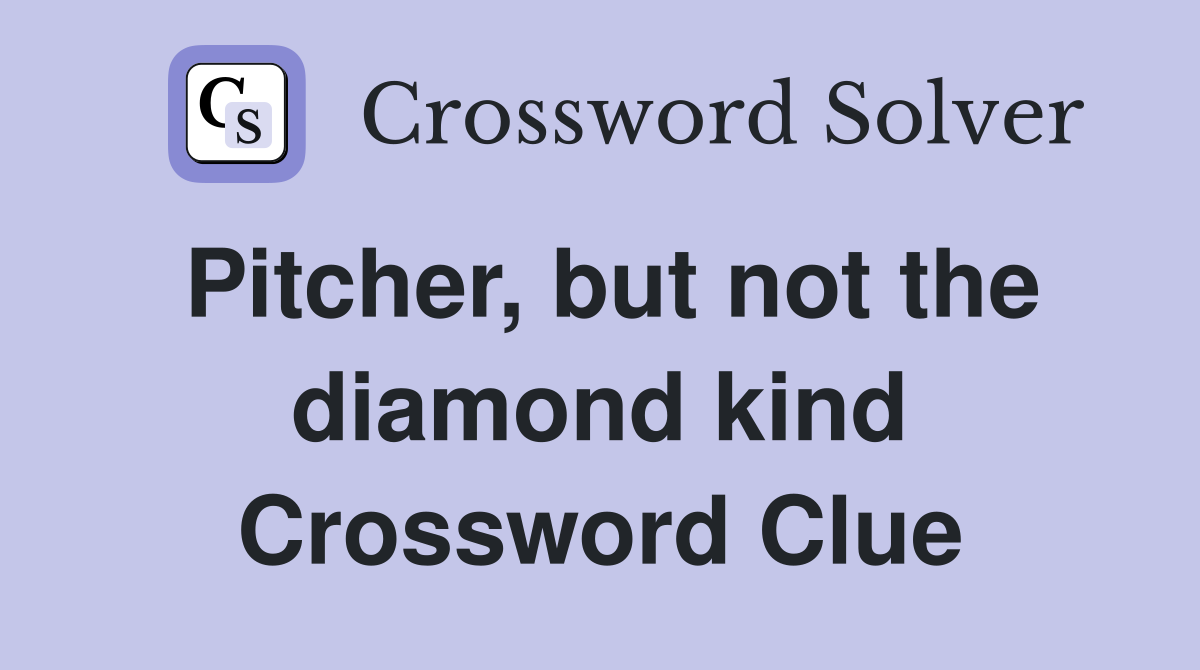 Pitcher, but not the diamond kind Crossword Clue