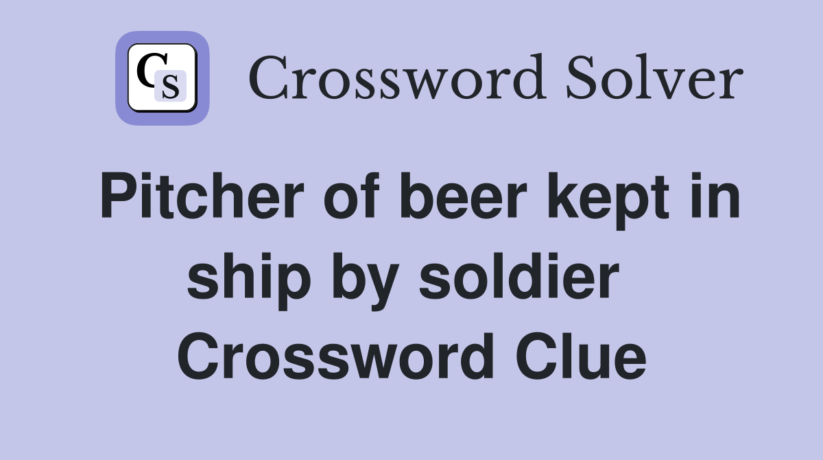 Pitcher of beer kept in ship by soldier  Crossword Clue
