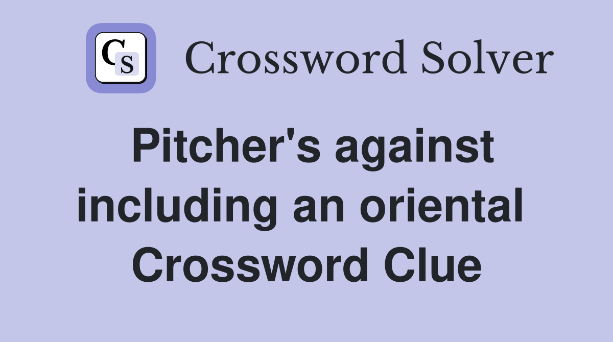 Pitcher's against including an oriental  Crossword Clue
