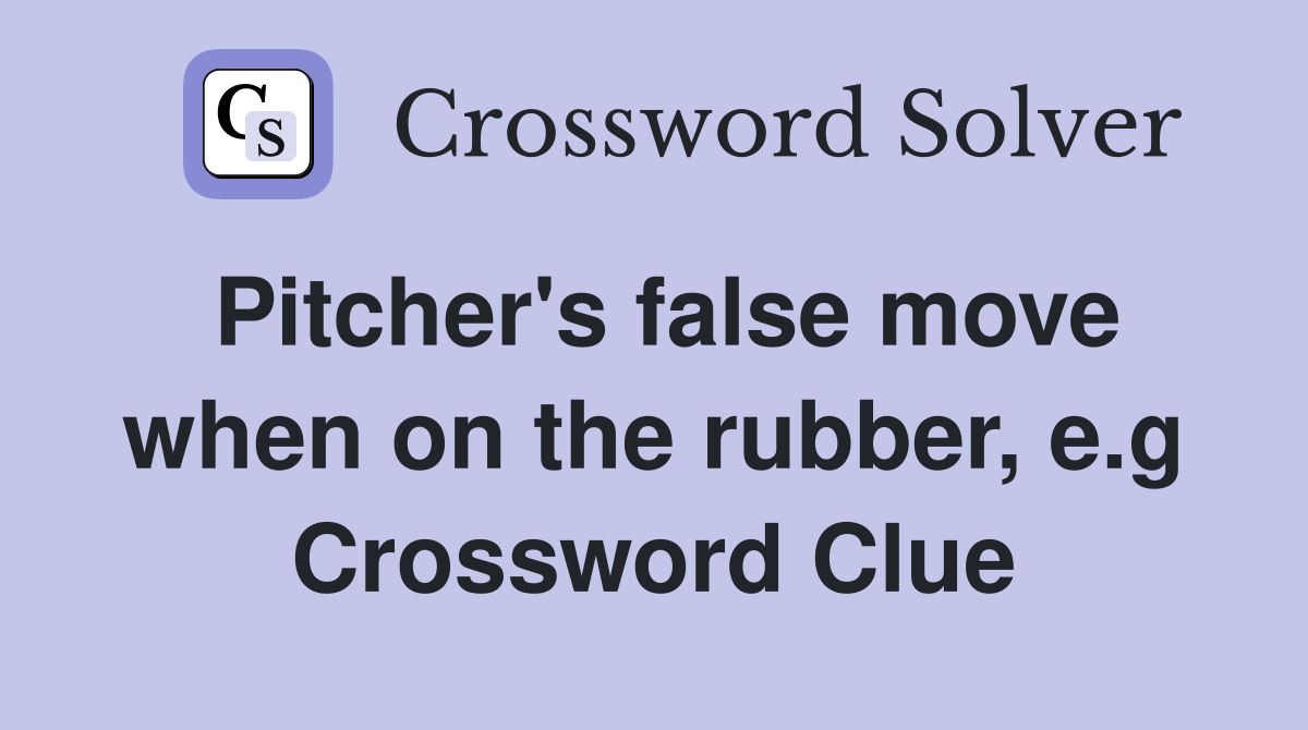 Pitcher's false move when on the rubber, e.g Crossword Clue