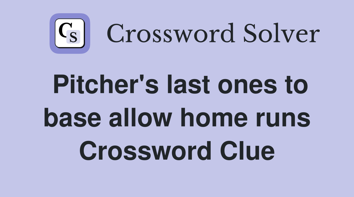Pitcher's last ones to base allow home runs Crossword Clue