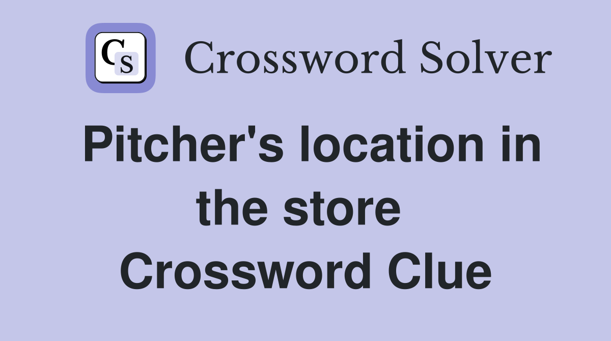 Pitcher's location in the store  Crossword Clue