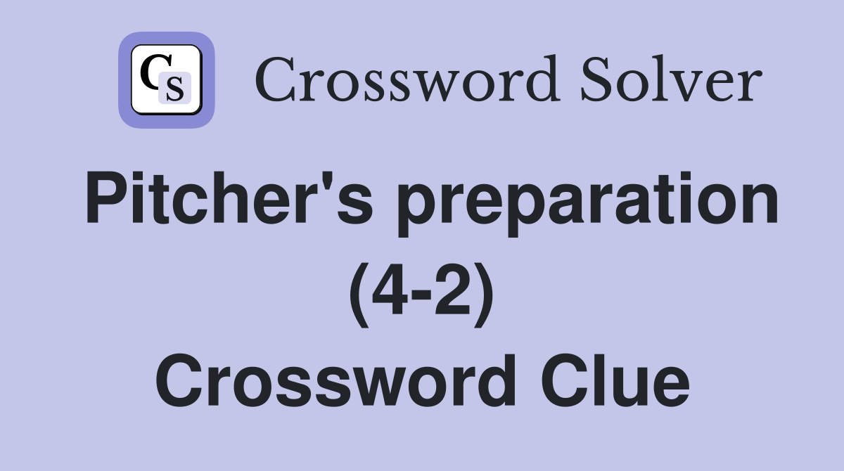 Pitcher's preparation (4-2) Crossword Clue