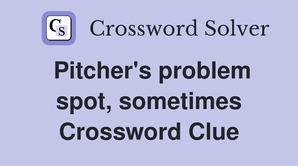 Pitcher's problem spot, sometimes Crossword Clue
