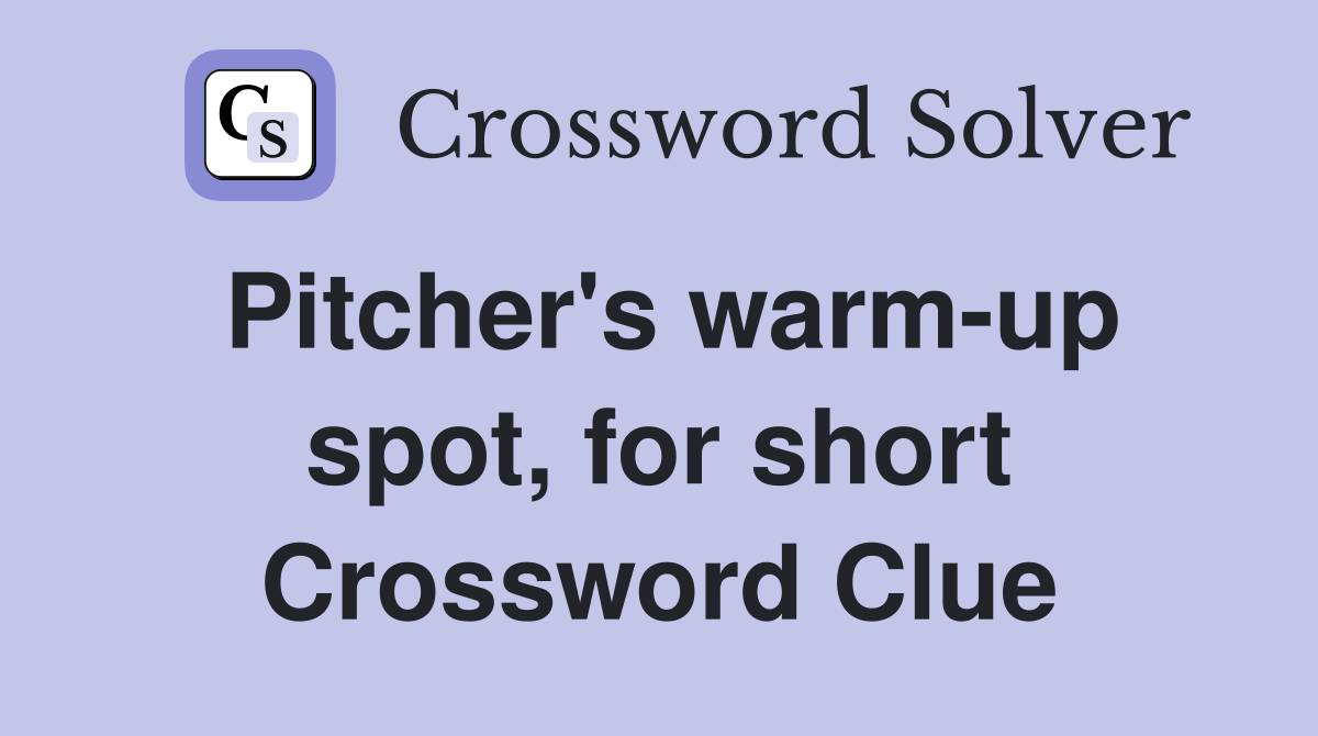 Pitcher's warm-up spot, for short Crossword Clue