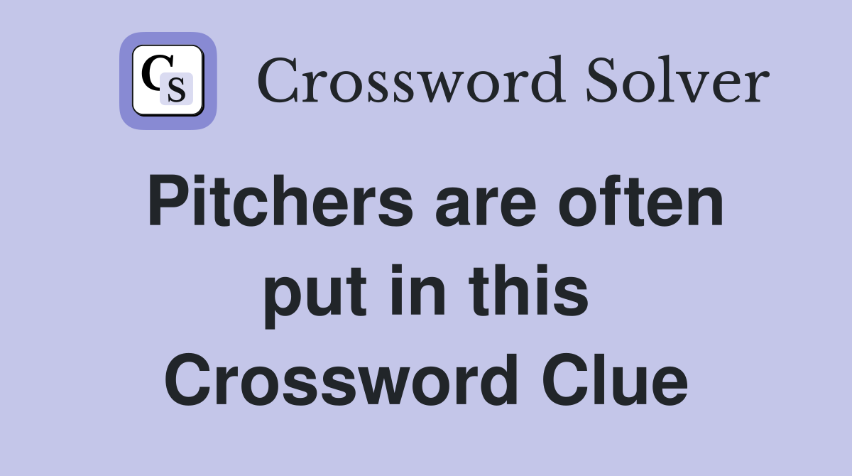 Pitchers are often put in this Crossword Clue