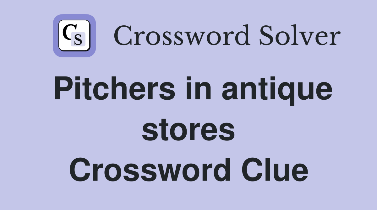 Pitchers in antique stores Crossword Clue